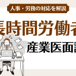 長時間労働の産業医面談は企業の義務か?実施基準や罰則、記録様式を整理