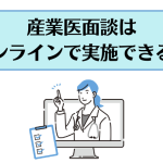 産業医面談はオンラインで実施できる？
