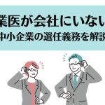 産業医が会社にいない！中小企業の選任義務を解説