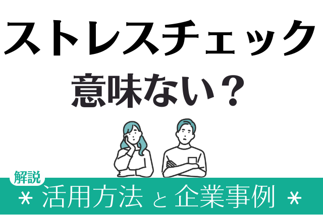 「ストレスチェックは意味ない」といわれる理由│活用方法と企業事例を解説
