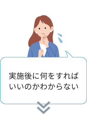 実施後に何をすればいいのかわからない