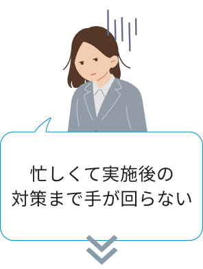 忙しくて実施後の対策まで手が回らない